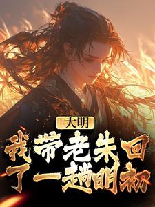 精彩章节阅读大明：我带老朱回了一趟明初(朱慈烺朱元璋)免费小说在线看
