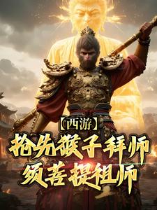 西游：抢先猴子拜师须菩提祖师完结版林云免费阅读大结局