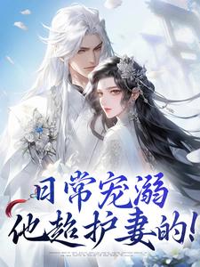 日常宠溺，他超护妻的！（沈绮谢聿铎）最新章节在线阅读