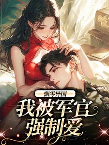 飘零异国，我被军官强制爱（孟喃枝纪恙）最新章节在线阅读