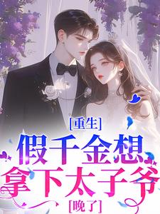 重生：假千金想拿下太子爷？晚了最新章节重生：假千金想拿下太子爷？晚了在线阅读