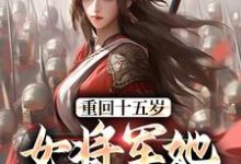 宗延黎闻年小说的结局在哪可以看,重回十五岁:女将军她定天下免费阅读完结版-冰糖文学