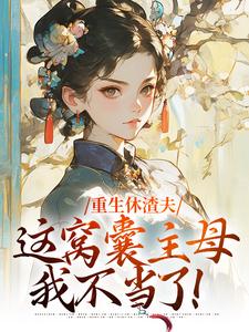 小说重生休渣夫，这窝囊主母我不当了！（陆怀玉顾时瑾）最新章节在哪看
