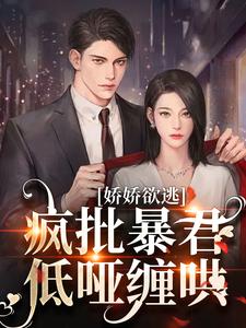 求助这本娇娇欲逃，疯批暴君低哑缠哄小说在哪里可以看完结版