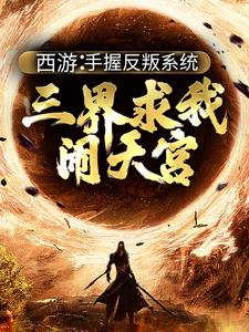 孙小圣哪吒小说免费阅读最新章节列表，西游：手握反叛系统，三界求我闹天宫小说在线看