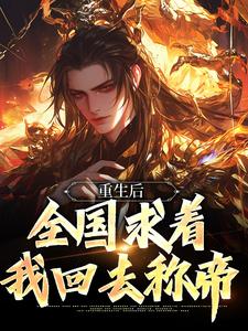 重生后，全国求着我回去称帝小说资源求分享，重生后，全国求着我回去称帝李长青在线阅读