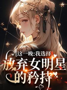 这一晚，我选择放弃女明星的矜持小说最新章节在哪里可以免费看