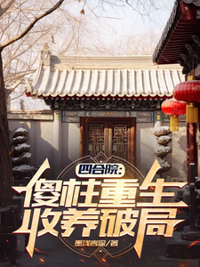 四合院：傻柱重生，收养破局（傻柱秦淮茹）完结版免费阅读
