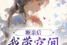 断亲后,我带空间逃荒养崽崽(主角许知意沈无忧)完结版免费阅读-冰糖文学
