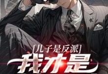 儿子是反派?我才是终极恶人在线看,杨天明小说大结局在哪免费看-冰糖文学