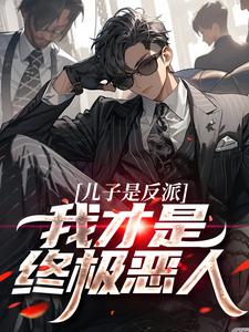 儿子是反派？我才是终极恶人在线看，杨天明小说大结局在哪免费看