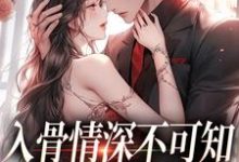 入骨情深不可知,雀鸟难逃金笼小说资源求分享,入骨情深不可知,雀鸟难逃金笼冷逸枭沐倾颜在线阅读-冰糖文学