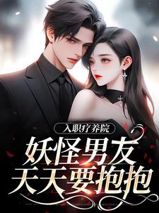 小说入职疗养院，妖怪男友天天要抱抱主角南栖时屿免费阅读