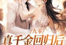 九零:真千金回归后,大佬宠疯了精彩章节阅读(林道西顾则臣)免费阅读大结局-冰糖文学