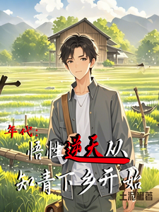 年代：悟性逆天从知青下乡开始在线看，周逸尘沈梦瑶小说大结局在哪免费看