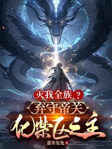 小说灭我全族？弃守帝关，化禁区之主主角顾尘免费阅读