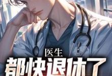 求助这本医生：都快退休了，系统才来小说在哪里可以看完结版-冰糖文学
