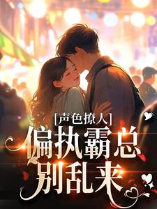 小说声色撩人！偏执霸总别乱来（梁清妍）最新章节在哪看