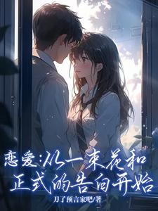 恋爱：从一束花和正式的告白开始小说最新章节在哪里可以免费看