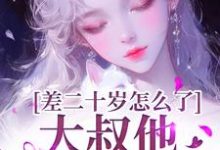 差二十岁怎么了,大叔他又野又撩小说资源求分享,差二十岁怎么了,大叔他又野又撩顾怀铭叶橙在线阅读-冰糖文学