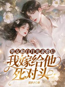 男友和白月光求婚后，我嫁给他死对头精彩章节在线免费阅读（宋颜）