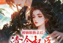 被嫡姐换亲后，清冷权臣宠上天在线看，柳芙小说大结局在哪免费看-冰糖文学