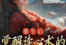 求助这本重生后,觉醒读心术的渣男疯批了小说在哪里可以看完结版-冰糖文学