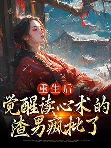 求助这本重生后，觉醒读心术的渣男疯批了小说在哪里可以看完结版