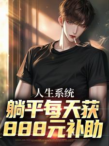 完结版人生系统：躺平每天获888元补助在哪免费看，白烨林真心小说在线阅读