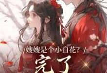 嫂嫂是个小白花？完了，我就爱这款精彩章节阅读(姜月瑶凌骁)免费阅读大结局-冰糖文学