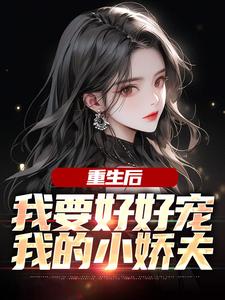 重生后，我要好好宠我的小娇夫小说最新章节在哪里可以免费看