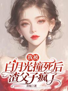 我被白月光撞死后，渣父子疯了（乔满盛凌霄）最新章节在线阅读