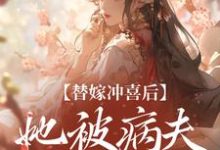 替嫁冲喜后,她被病夫宠上天小说资源求分享,替嫁冲喜后,她被病夫宠上天纪棠谢知行在线阅读-冰糖文学