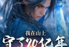 精彩章节阅读我在山上守了70亿年，终于能下山( 余生江小鱼)免费小说在线看-冰糖文学
