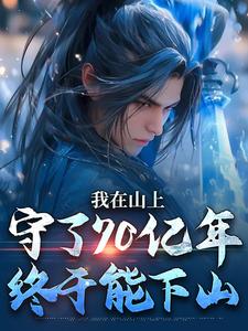 精彩章节阅读我在山上守了70亿年，终于能下山( 余生江小鱼)免费小说在线看