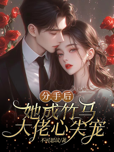 求助这本分手后，她成竹马大佬的心尖宠小说在哪里可以看完结版