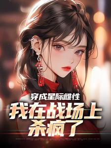 穿成星际雌性，我在战场上杀疯了热门小说(夏大雨兰登)在线阅读无弹窗