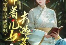 穿越古代成寡妇,带着儿女去逃荒在线看,秦珍珍小说大结局在哪免费看-冰糖文学