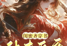 求助这本闺蜜齐穿书！休夫灭妾，斗婆母小说在哪里可以看完结版-冰糖文学
