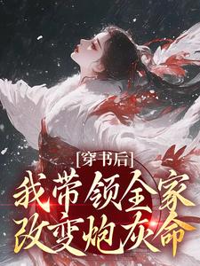 穿书后，我带领全家改变炮灰命热门小说(鱼鸢池御翎)在线阅读无弹窗