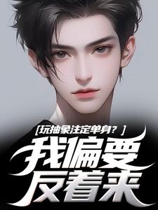 玩抽象注定单身？我偏要反着来（苏辙唐心柔）最新章节在线阅读