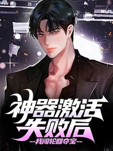 神器激活失败后，我闯轮回夺宝最新章节神器激活失败后，我闯轮回夺宝在线阅读