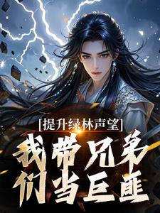 提升绿林声望，我带兄弟们当巨匪！（李牧朱开疆）完结版免费阅读