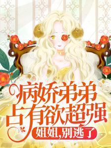 病娇弟弟占有欲超强：姐姐，别逃了！大结局，顾辛苏婳小说无广告阅读