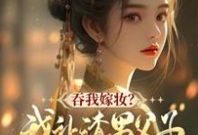 谢婉茹谢承启最新章节吞我嫁妆?我让渣男父子悔断肠免费阅读-冰糖文学