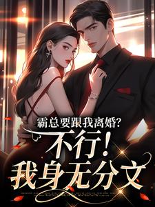 精彩章节阅读霸总要跟我离婚？不行！我身无分文(明姝)免费小说在线看