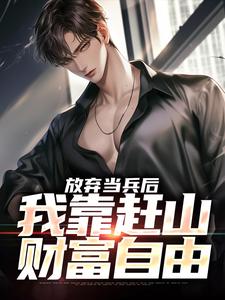 放弃当兵后，我靠赶山财富自由小说资源求分享，放弃当兵后，我靠赶山财富自由赵鸣李犀香在线阅读