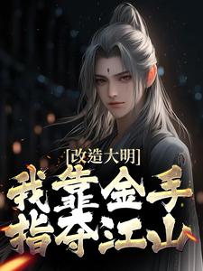 精彩章节阅读改造大明：我靠金手指夺江山(朱高炽)免费小说在线看