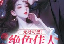 无处可逃！绝色佳人乖乖服软免费阅读(秦戎林序)小说免费读最新章节-冰糖文学