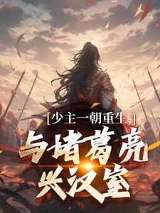 刘禅诸葛亮最新章节少主一朝重生，与诸葛亮兴汉室免费阅读